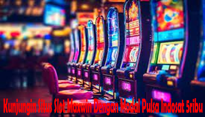 Kunjungin Situs Slot Maxwin Dengan Modal Pulsa Indosat 5ribu