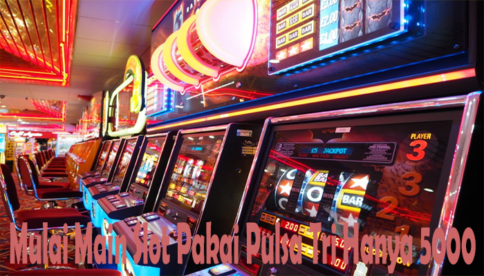 Mulai Main Slot Pakai Pulsa Tri Hanya 5000