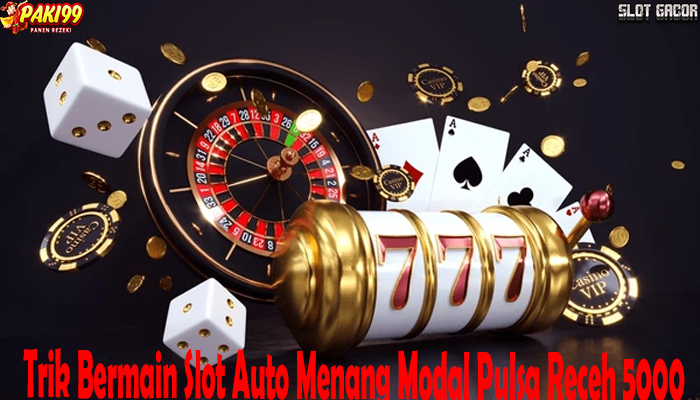 Trik Bermain Slot Auto Menang Modal Pulsa Receh 5000